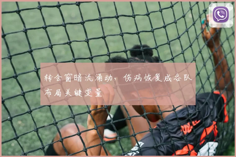 转会窗暗流涌动，伤病恢复成各队布局关键变量