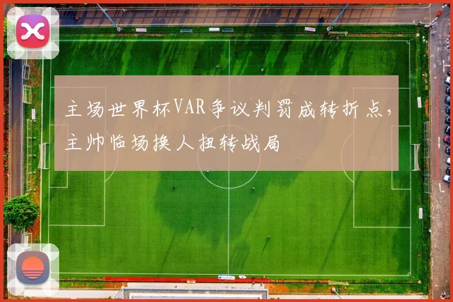 主场世界杯VAR争议判罚成转折点，主帅临场换人扭转战局