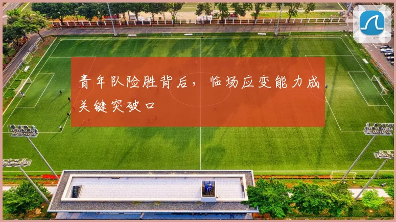 青年队险胜背后，临场应变能力成关键突破口