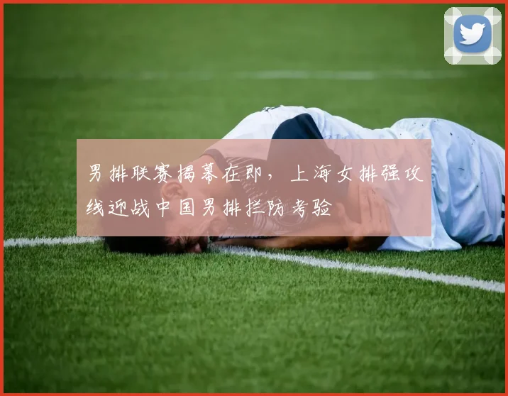 男排联赛揭幕在即，上海女排强攻线迎战中国男排拦防考验