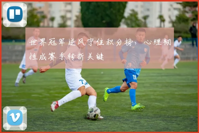 世界冠军逆风守住积分榜，心理韧性成赛季转折关键