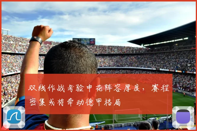双线作战考验申花阵容厚度，赛程密集或将牵动德甲格局