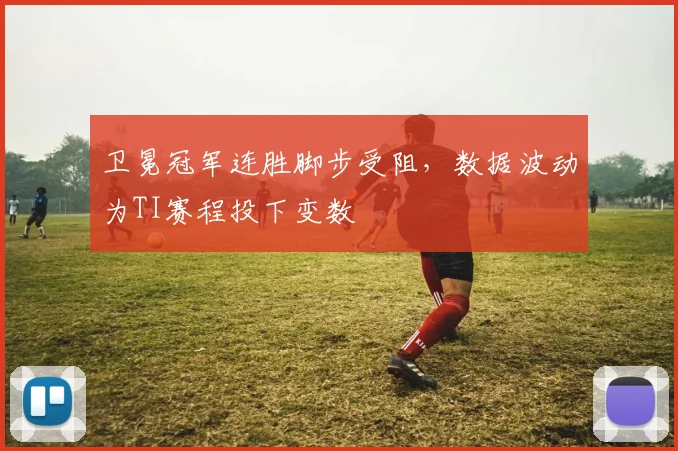 卫冕冠军连胜脚步受阻，数据波动为TI赛程投下变数