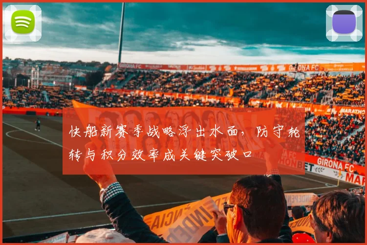 快船新赛季战略浮出水面，防守轮转与积分效率成关键突破口