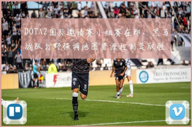 DOTA2国际邀请赛小组赛在即，黑马战队打野强调地图资源控制是取胜关键