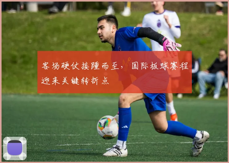 客场硬仗接踵而至，国际板球赛程迎来关键转折点