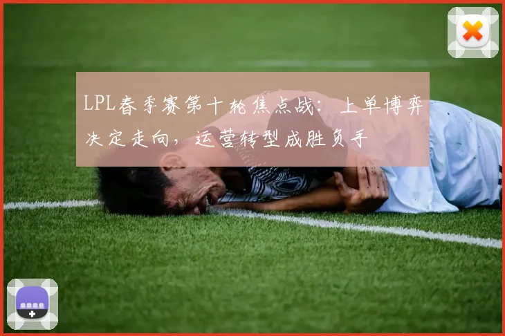 LPL春季赛第十轮焦点战:上单博弈决定走向,运营转型成胜负手